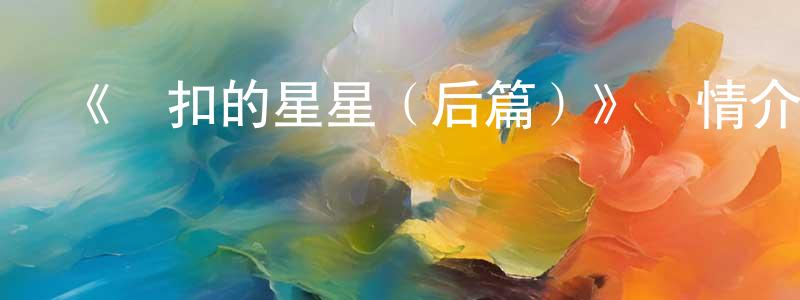 陳榮欽發布《緊扣的星星（后篇）》詳情介紹_緊扣的星星（后篇）HD中字在線觀看_緊扣的星星（后篇）迅雷下載_日漫